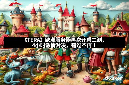 《TERA》欧洲服务器再次开启二测，4小时激情对决，错过不再！